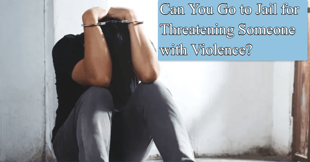 Can You Go to Jail for Threatening Someone with Violence? Complete Guide